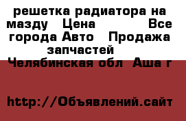  решетка радиатора на мазду › Цена ­ 4 500 - Все города Авто » Продажа запчастей   . Челябинская обл.,Аша г.